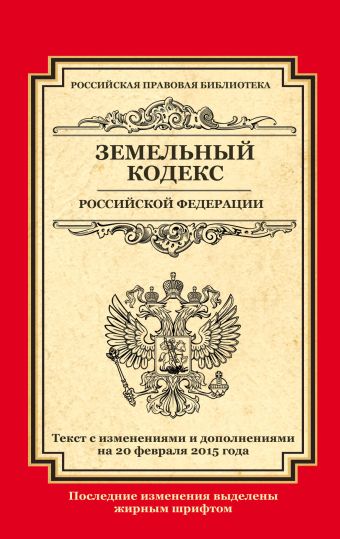 Земельный кодекс Российской Федерации: текст с изм. и доп. на 20 февраля 2015 г.