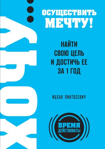 ХОЧУ… осуществить мечту! Найти свою цель и достичь ее за 1 год ХОЧУ… осуществить мечту! Найти свою цель и достичь ее за 1 год Пинтосевич И.