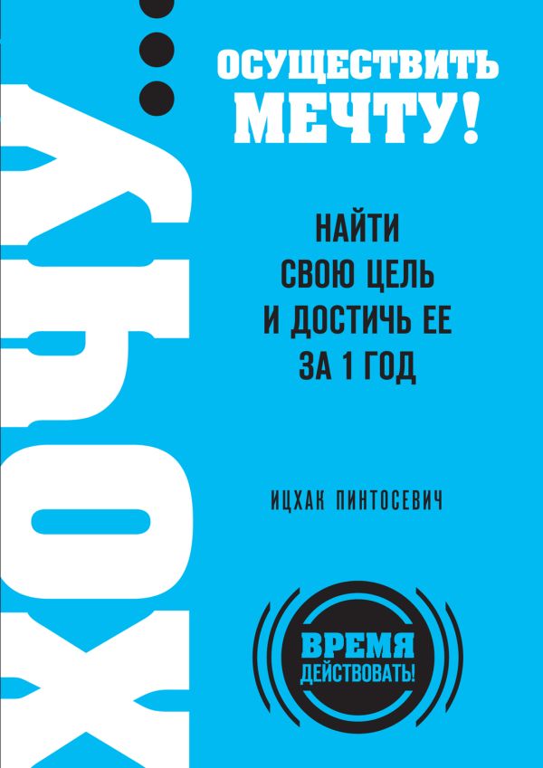 ХОЧУ… осуществить мечту! Найти свою цель и достичь ее за 1 год ХОЧУ… осуществить мечту! Найти свою цель и достичь ее за 1 год Пинтосевич И.