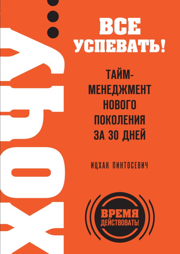 ХОЧУ… все успевать! Тайм-менеджмент нового поколения за 30 дней ХОЧУ… все успевать! Тайм-менеджмент нового поколения за 30 дней Пинтосевич И.