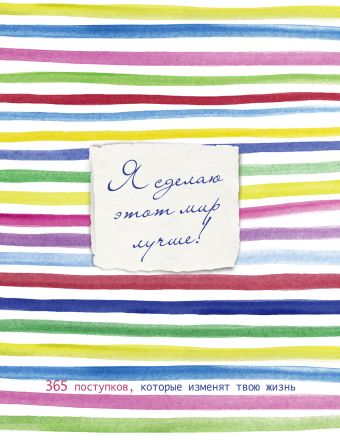 Я сделаю этот мир лучше! 365 поступков, которые изменят твою жизнь Я сделаю этот мир лучше! 365 поступков, которые изменят твою жизнь