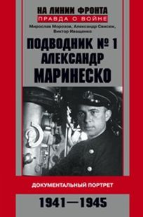 Подводник № 1 Александр Маринеско 1941-1945 Документальный портрет Подводник № 1 Александр Маринеско 1941-1945 Документальный портрет Морозов М., Свисюк А. Иващенко В