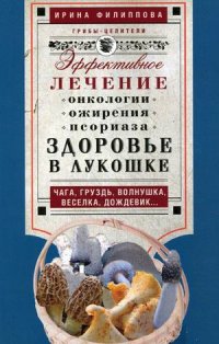 Здоровье в лукошке. Чага, груздь, волнушка, веселка, дождевик...Эффективное лечение онкологии, ожире Здоровье в лукошке. Чага, груздь, волнушка, веселка, дождевик...Эффективное лечение онкологии, ожире Филиппова И.А.
