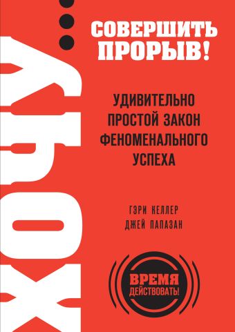 ХОЧУ… совершить прорыв! Удивительно простой закон феноменального успеха ХОЧУ… совершить прорыв! Удивительно простой закон феноменального успеха Келлер Г., Папазан Дж.
