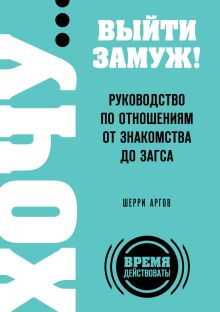 ХОЧУ… выйти замуж! Руководство по отношениям от знакомства до загса
