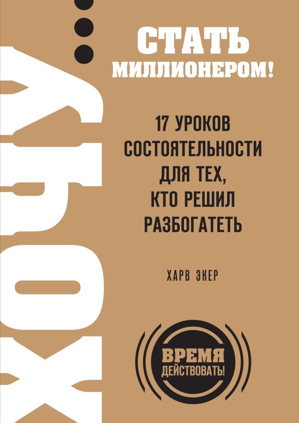 ХОЧУ… стать миллионером! 17 уроков состоятельности для тех, кто решил разбогатеть ХОЧУ… стать миллионером! 17 уроков состоятельности для тех, кто решил разбогатеть Экер Х.Т.