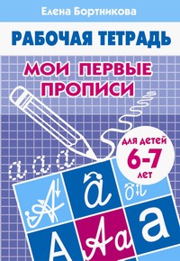 Мои первые прописи (для детей 6-7 лет). Рабочая тетрадь. Мои первые прописи (для детей 6-7 лет). Рабочая тетрадь. Бортникова