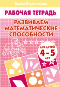 Развиваем математические способности (для детей 4-5 лет). Рабочая тетрадь. Развиваем математические способности (для детей 4-5 лет). Рабочая тетрадь. Бортникова