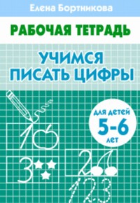 Учимся писать цифры (для детей 4-5 лет). Рабочая тетрадь. Учимся писать цифры (для детей 4-5 лет). Рабочая тетрадь. Бортникова