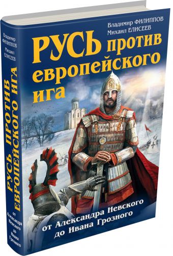 Русь против европейского ига. От Александра Невского до Ивана Грозного Русь против европейского ига. От Александра Невского до Ивана Грозного Филиппов В.В., Елисеев М.Б.