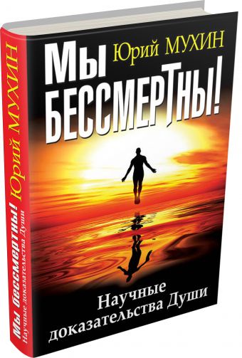 Мы бессмертны! Научные доказательства Души Мы бессмертны! Научные доказательства Души Мухин Ю.И.