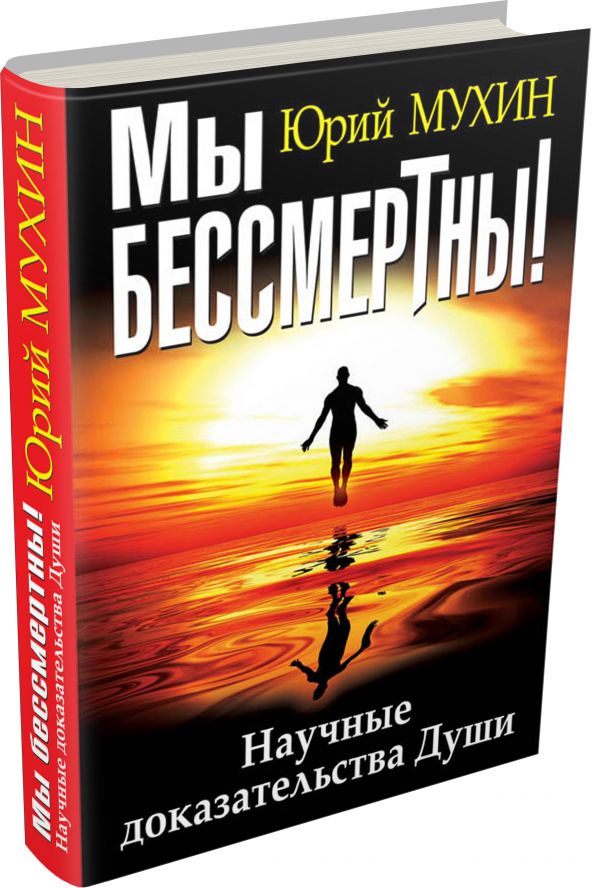 Мы бессмертны! Научные доказательства Души Мы бессмертны! Научные доказательства Души Мухин Ю.И.