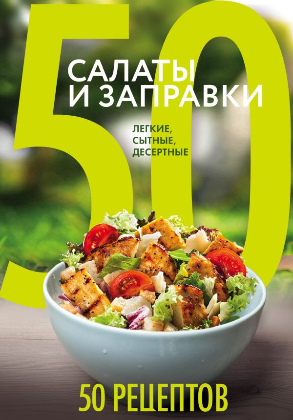 50 рецептов. Салаты и заправки. Легкие, сытные, десертные 50 рецептов. Салаты и заправки. Легкие, сытные, десертные