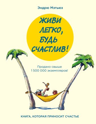 Живи легко, будь счастлив! Живи легко, будь счастлив! Мэтьюз Э.