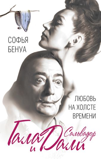 Гала и Сальвадор Дали. Любовь на холсте Времени Гала и Сальвадор Дали. Любовь на холсте Времени Бенуа С.