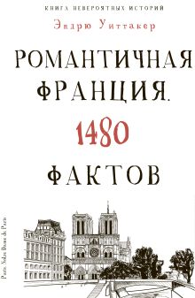 Культура в фактах.Книга невероятных историй. Романтическая Франция. 1480 фактов