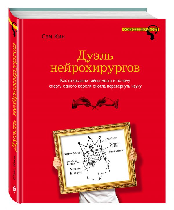 Дуэль нейрохирургов. Как открывали тайны мозга, и почему смерть одного короля смогла перевернуть науку Дуэль нейрохирургов. Как открывали тайны мозга, и почему смерть одного короля смогла перевернуть науку Кин С.