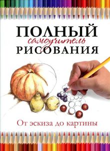 Полный самоучитель рисования. От эскиза до картины(плотный офсет)