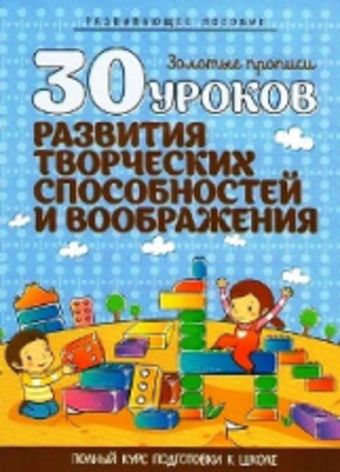 30 уроков РАЗВИТИЯ ТВОРЧЕСКИХ СПОСОБНОСТЕЙ И ВООБРАЖЕНИЯ 30 уроков РАЗВИТИЯ ТВОРЧЕСКИХ СПОСОБНОСТЕЙ И ВООБРАЖЕНИЯ сост. Андреева И.А.
