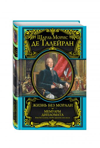 Жизнь без морали. Мемуары дипломата Жизнь без морали. Мемуары дипломата Талейран Ш.М.
