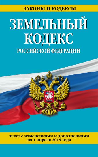 Земельный кодекс Российской Федерации : текст с изм. и доп. на 1 апреля 2015 г. Земельный кодекс Российской Федерации : текст с изм. и доп. на 1 апреля 2015 г.