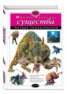 Фантастические существа. Полная энциклопедия
