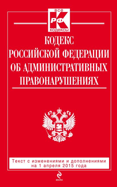 Кодекс Российской Федерации об административных правонарушениях : текст с изм. и доп. на 1 апреля 2015 г. - фото 1