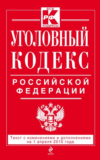 Уголовный кодекс Российской Федерации : текст с изм. и доп. на 1 апреля 2015 г. Уголовный кодекс Российской Федерации : текст с изм. и доп. на 1 апреля 2015 г.