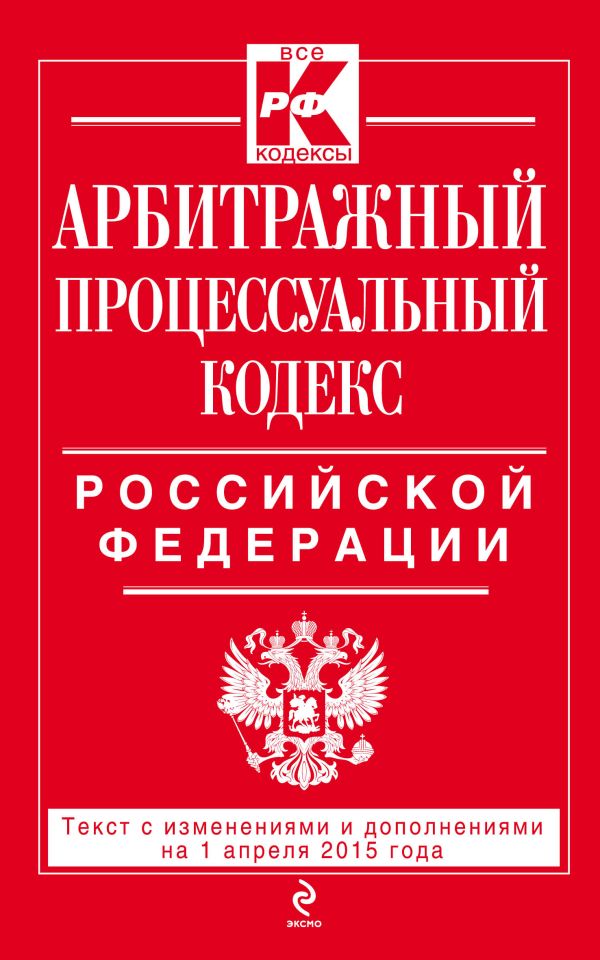 Арбитражный процессуальный кодекс Российской Федерации : текст с изм. и доп. на 1 апреля 2015 г. Арбитражный процессуальный кодекс Российской Федерации : текст с изм. и доп. на 1 апреля 2015 г.