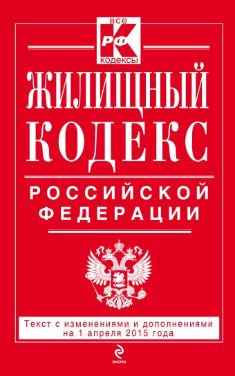 Жилищный кодекс Российской Федерации : текст с изм. и доп. на 1 апреля 2015 г. Жилищный кодекс Российской Федерации : текст с изм. и доп. на 1 апреля 2015 г.
