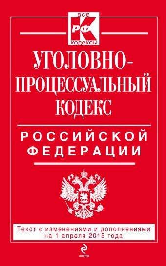 Уголовно-процессуальный кодекс Российской Федерации : текст с изм. и доп. на 1 апреля 2015 г. Уголовно-процессуальный кодекс Российской Федерации : текст с изм. и доп. на 1 апреля 2015 г.