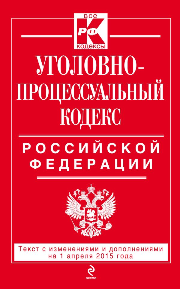 Уголовно-процессуальный кодекс Российской Федерации : текст с изм. и доп. на 1 апреля 2015 г. Уголовно-процессуальный кодекс Российской Федерации : текст с изм. и доп. на 1 апреля 2015 г.