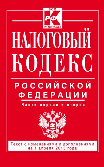 Налоговый кодекс Российской Федерации. Части первая и вторая : текст с изм. и доп. на 1 апреля 2015 г. Налоговый кодекс Российской Федерации. Части первая и вторая : текст с изм. и доп. на 1 апреля 2015 г.
