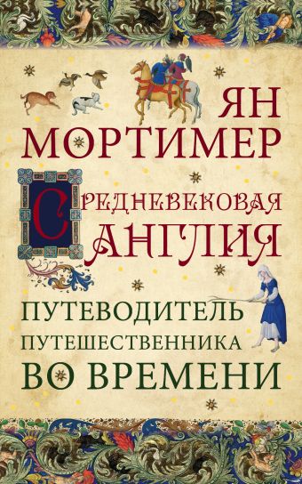 Средневековая Англия. Путеводитель путешественника во времени. Нов. оф. Средневековая Англия. Путеводитель путешественника во времени. Нов. оф. Мортимер Я.