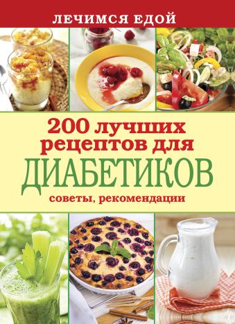 Лечимся едой. 200 лучших рецептов для диабетиков. Советы, рекомендации Лечимся едой. 200 лучших рецептов для диабетиков. Советы, рекомендации