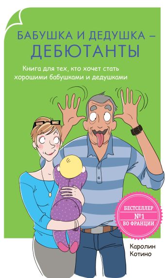 Бабушка и дедушка - дебютанты. Книга для тех, кто хочет стать хорошими бабушками и дедушками Бабушка и дедушка - дебютанты. Книга для тех, кто хочет стать хорошими бабушками и дедушками Котино К.