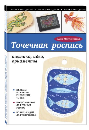Точечная роспись: техника, идеи, орнаменты Точечная роспись: техника, идеи, орнаменты Моргуновская Ю.О.