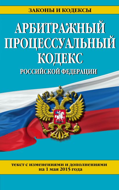 Арбитражный процессуальный кодекс Российской Федерации : текст с изм. и доп. на 1 мая 2015 г. - фото 1