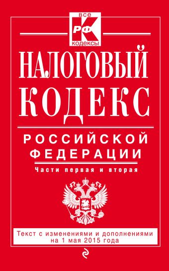 Налоговый кодекс Российской Федерации. Части первая и вторая : текст с изм. и доп. на 1 мая 2015 г. Налоговый кодекс Российской Федерации. Части первая и вторая : текст с изм. и доп. на 1 мая 2015 г.