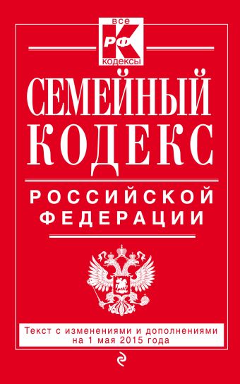 Семейный кодекс Российской Федерации : текст с изм. и доп. на 1 мая 2015 г. Семейный кодекс Российской Федерации : текст с изм. и доп. на 1 мая 2015 г.