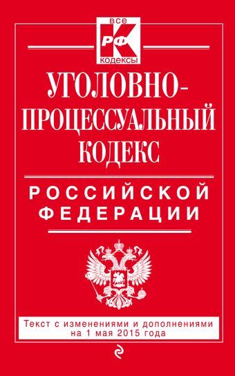 Уголовно-процессуальный кодекс Российской Федерации : текст с изм. и доп. на 1 мая 2015 г. Уголовно-процессуальный кодекс Российской Федерации : текст с изм. и доп. на 1 мая 2015 г.