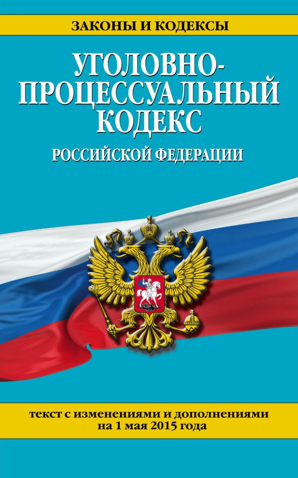 Уголовно-процессуальный кодекс Российской Федерации : текст с изм. и доп. на 1 мая 2015 г. Уголовно-процессуальный кодекс Российской Федерации : текст с изм. и доп. на 1 мая 2015 г.