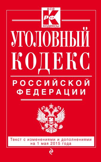Уголовный кодекс Российской Федерации : текст с изм. и доп. на 1 мая 2015 г. Уголовный кодекс Российской Федерации : текст с изм. и доп. на 1 мая 2015 г.