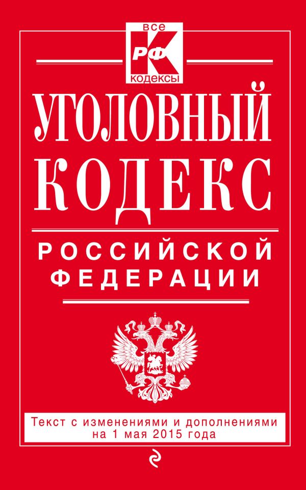 Уголовный кодекс Российской Федерации : текст с изм. и доп. на 1 мая 2015 г. Уголовный кодекс Российской Федерации : текст с изм. и доп. на 1 мая 2015 г.