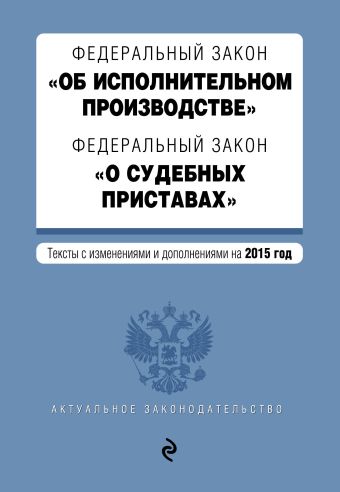 Федеральный закон "Об исполнительном производстве". Федеральный закон "О судебных приставах". Текст с изменениями и дополнениями на 2015 год Федеральный закон "Об исполнительном производстве". Федеральный закон "О судебных приставах". Текст с изменениями и дополнениями на 2015 год