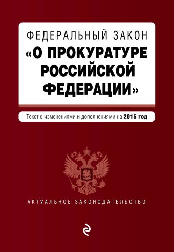Федеральный закон О прокуратуре Российской Федерации. Текст с изменениями и дополнениями на 2015 год