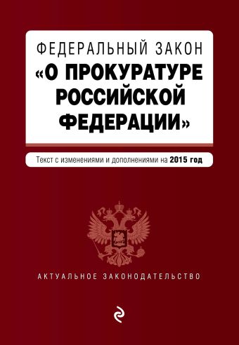 Федеральный закон "О прокуратуре Российской Федерации". Текст с изменениями и дополнениями на 2015 год Федеральный закон "О прокуратуре Российской Федерации". Текст с изменениями и дополнениями на 2015 год