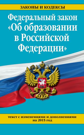 Федеральный закон "Об образовании в Российской Федерации". Текст с изменениями и дополнениями на 2015 г. Федеральный закон "Об образовании в Российской Федерации". Текст с изменениями и дополнениями на 2015 г.