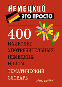 400 наиболее употребительных немецких идиом. Тематический словарь