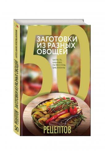 50 рецептов. Заготовки из разных овощей. Капуста, баклажаны, кабачки, патиссоны 50 рецептов. Заготовки из разных овощей. Капуста, баклажаны, кабачки, патиссоны Антонова Л.